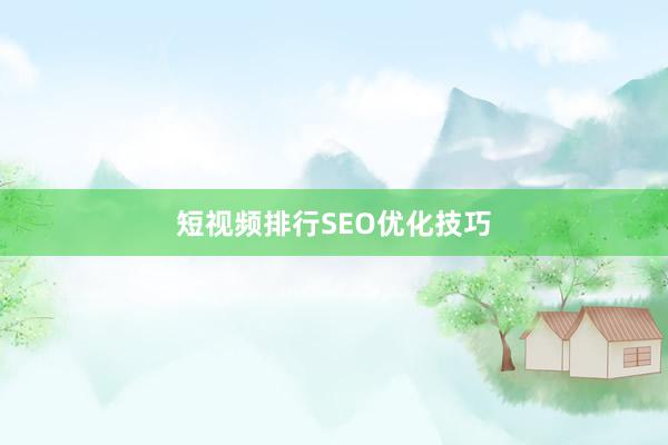 短视频排行SEO优化技巧