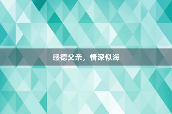 感德父亲，情深似海