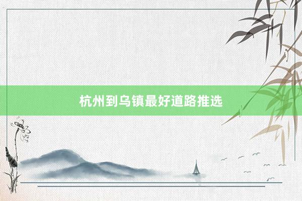 杭州到乌镇最好道路推选
