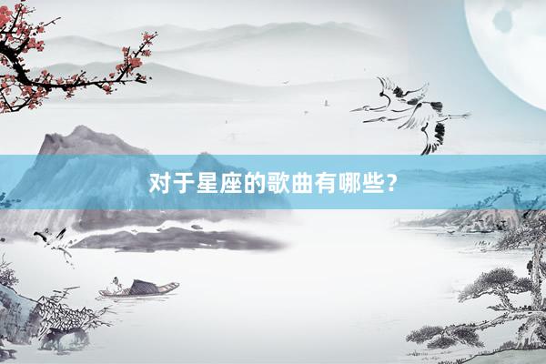 对于星座的歌曲有哪些？
