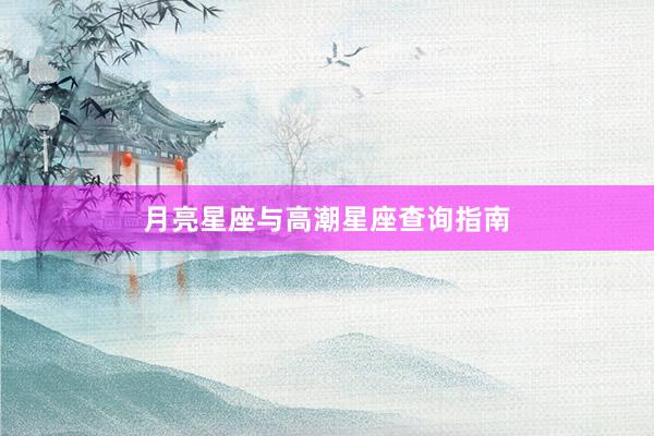 月亮星座与高潮星座查询指南