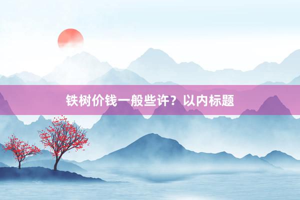 铁树价钱一般些许？以内标题