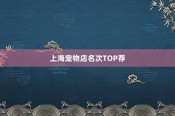 上海宠物店名次TOP荐